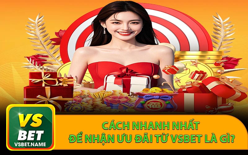 Cách nhanh nhất để nhận ưu đãi từ vsbet là gì?
