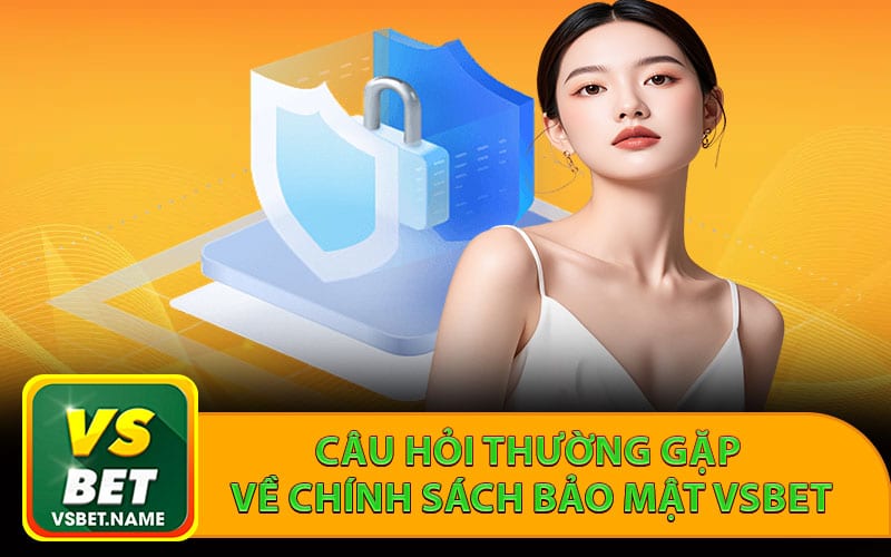 Câu hỏi thường gặp về chính sách bảo mật Vsbet