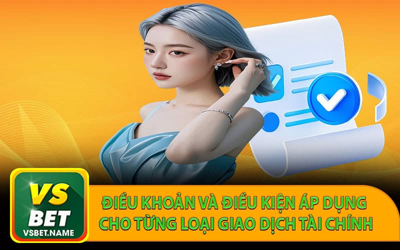 Điều khoản và điều kiện áp dụng cho từng loại giao dịch tài chính