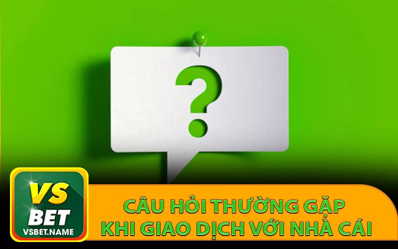 Giải đáp câu hỏi thường gặp khi giao dịch với nhà cái