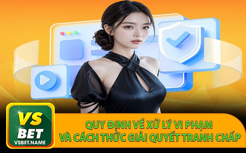 Quy định về xử lý vi phạm và cách thức giải quyết tranh chấp